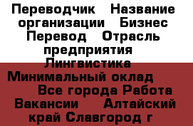 Переводчик › Название организации ­ Бизнес-Перевод › Отрасль предприятия ­ Лингвистика › Минимальный оклад ­ 30 000 - Все города Работа » Вакансии   . Алтайский край,Славгород г.